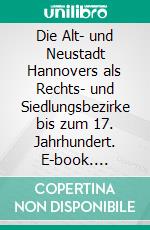 Die Alt- und Neustadt Hannovers als Rechts- und Siedlungsbezirke bis zum 17. Jahrhundert. E-book. Formato EPUB ebook