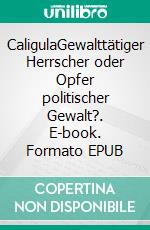 CaligulaGewalttätiger Herrscher oder Opfer politischer Gewalt?. E-book. Formato EPUB ebook