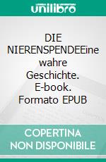 DIE NIERENSPENDEEine wahre Geschichte. E-book. Formato EPUB ebook