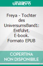 Freya - Tochter des UniversumsBand1: Entführt. E-book. Formato EPUB ebook