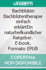 Bachblüten Bachblütentherapie einfach erklärtEin naturheilkundlicher Ratgeber. E-book. Formato EPUB ebook