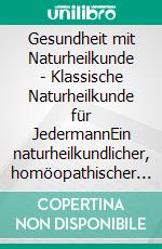 Gesundheit mit Naturheilkunde - Klassische Naturheilkunde für JedermannEin naturheilkundlicher, homöopathischer und pflanzlicher Ratgeber. E-book. Formato EPUB ebook