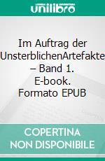 Im Auftrag der UnsterblichenArtefakte – Band 1. E-book. Formato EPUB ebook