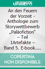 An den Feuern der Vorzeit - Anthologie zum Storywettbewerb „Paläofiction“ – Teil 1Artefakte – Band 5. E-book. Formato EPUB ebook