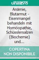 Anämie, Blutarmut - Eisenmangel behandeln mit Homöopathie, Schüsslersalzen (Biochemie) und NaturheilkundeEin homöopathischer und naturheilkundlicher Ratgeber. E-book. Formato EPUB ebook