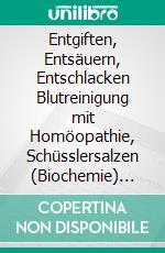 Entgiften, Entsäuern, Entschlacken Blutreinigung mit Homöopathie, Schüsslersalzen (Biochemie) und NaturheilkundeEin homöopathischer, biochemischer und naturheilkundlicher Ratgeber. E-book. Formato EPUB ebook
