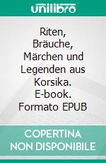 Riten, Bräuche, Märchen und Legenden aus Korsika. E-book. Formato EPUB ebook