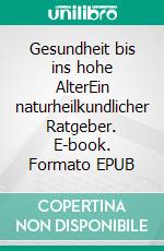 Gesundheit bis ins hohe AlterEin naturheilkundlicher Ratgeber. E-book. Formato EPUB ebook
