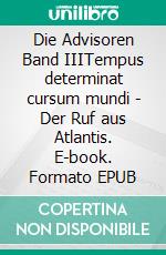 Die Advisoren Band IIITempus determinat cursum mundi - Der Ruf aus Atlantis. E-book. Formato EPUB ebook