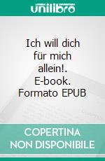 Ich will dich für mich allein!. E-book. Formato EPUB ebook