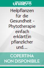 Heilpflanzen für die Gesundheit - Phytotherapie einfach erklärtEin pflanzlicher und naturheilkundlicher Ratgeber. E-book. Formato EPUB ebook