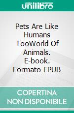 Pets Are Like Humans TooWorld Of Animals. E-book. Formato EPUB ebook