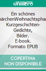 Ein schönes WeihnachtsmärchenWeihnachtsphantasiereisen,- Kurzgeschichten- Gedichte, Bilder. E-book. Formato EPUB ebook
