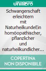 Schwangerschaft erleichtern mit NaturheilkundeEin homöopathischer, pflanzlicher und naturheilkundlicher Ratgeber. E-book. Formato EPUB ebook