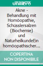 Akne - Behandlung mit Homöopathie, Schüsslersalzen (Biochemie) und NaturheilkundeEin homöopathischer und naturheilkundlicher Ratgeber. E-book. Formato EPUB ebook