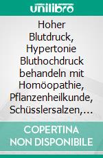 Hoher Blutdruck, Hypertonie Bluthochdruck behandeln mit Homöopathie, Pflanzenheilkunde, Schüsslersalzen, NaturheilkundeEin homöopathischer, pflanzlicher und naturheilkundlicher Ratgeber. E-book. Formato EPUB ebook