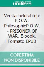Verstacheldrahtete P.O.W. PhilosophieP.O.W. -  PRISONER  OF  WAR. E-book. Formato EPUB ebook