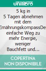 5 kg in 5 Tagen abnehmen mit dem ErnährungskompassDer einfache Weg zu mehr Energie, weniger Bauchfett und einem neuen Körpergefühl – wissenschaftlich fundiert, alltagstauglich, ohne Hunger.. E-book. Formato EPUB ebook