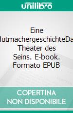Eine MutmachergeschichteDas Theater des Seins. E-book. Formato EPUB ebook