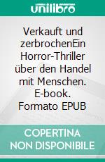 Verkauft und zerbrochenEin Horror-Thriller über den Handel mit Menschen. E-book. Formato EPUB ebook