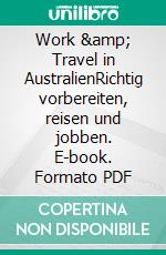 Work &amp; Travel in AustralienRichtig vorbereiten, reisen und jobben. E-book. Formato PDF