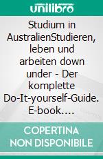 Studium in AustralienStudieren, leben und arbeiten down under - Der komplette Do-It-yourself-Guide. E-book. Formato EPUB ebook di Jörn Schulz