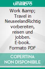 Work &amp; Travel in NeuseelandRichtig vorbereiten, reisen und jobben. E-book. Formato PDF ebook