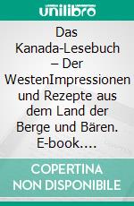 Das Kanada-Lesebuch – Der WestenImpressionen und Rezepte aus dem Land der Berge und Bären. E-book. Formato EPUB