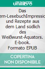 Das Bayern-LesebuchImpressionen und Rezepte aus dem Land südlich des Weißwurst-Äquators. E-book. Formato EPUB ebook di Almut Irmscher