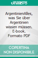 ArgentinienAlles, was Sie über Argentinien wissen müssen. E-book. Formato PDF ebook