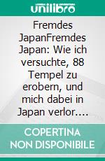 Fremdes JapanFremdes Japan: Wie ich versuchte, 88 Tempel zu erobern, und mich dabei in Japan verlor. E-book. Formato EPUB ebook