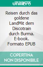 Reisen durch das goldene LandMit dem Discotrain durch Burma. E-book. Formato EPUB ebook