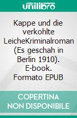 Kappe und die verkohlte LeicheKriminalroman (Es geschah in Berlin 1910). E-book. Formato EPUB ebook di Horst Bosetzky