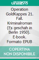 Operation GoldKappes 21. Fall. Kriminalroman (Es geschah in Berlin 1950). E-book. Formato EPUB ebook