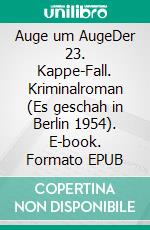 Auge um AugeDer 23. Kappe-Fall. Kriminalroman (Es geschah in Berlin 1954). E-book. Formato EPUB ebook di Horst Bosetzky