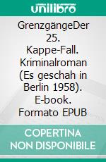 GrenzgängeDer 25. Kappe-Fall. Kriminalroman (Es geschah in Berlin 1958). E-book. Formato EPUB ebook