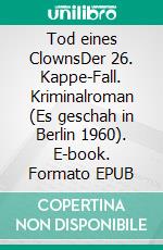 Tod eines ClownsDer 26. Kappe-Fall. Kriminalroman (Es geschah in Berlin 1960). E-book. Formato EPUB ebook