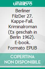 Berliner FilzDer 27. Kappe-Fall. Kriminalroman (Es geschah in Berlin 1962). E-book. Formato EPUB ebook