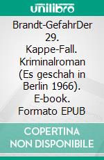 Brandt-GefahrDer 29. Kappe-Fall. Kriminalroman (Es geschah in Berlin 1966). E-book. Formato EPUB ebook