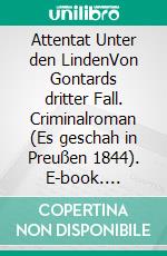 Attentat Unter den LindenVon Gontards dritter Fall. Criminalroman (Es geschah in Preußen 1844). E-book. Formato EPUB ebook di Uwe Schimunek