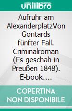 Aufruhr am AlexanderplatzVon Gontards fünfter Fall. Criminalroman (Es geschah in Preußen 1848). E-book. Formato EPUB ebook di Horst Bosetzky