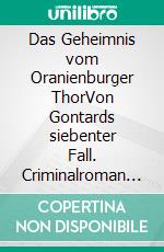 Das Geheimnis vom Oranienburger ThorVon Gontards siebenter Fall. Criminalroman (Es geschah in Preußen 1852). E-book. Formato EPUB