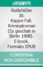 RotlichtDer 30. Kappe-Fall. Kriminalroman (Es geschah in Berlin 1968). E-book. Formato EPUB