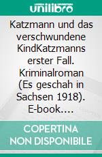 Katzmann und das verschwundene KindKatzmanns erster Fall. Kriminalroman (Es geschah in Sachsen 1918). E-book. Formato EPUB ebook