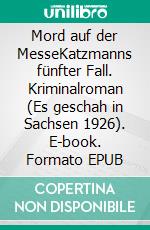 Mord auf der MesseKatzmanns fünfter Fall. Kriminalroman (Es geschah in Sachsen 1926). E-book. Formato EPUB ebook di Uwe Schimunek