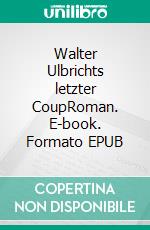 Walter Ulbrichts letzter CoupRoman. E-book. Formato EPUB ebook di Claudia Johanna Bauer