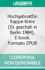 HochgeboxtEin Kappe-Krimi (Es geschah in Berlin 1984). E-book. Formato EPUB ebook