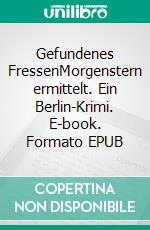 Gefundenes FressenMorgenstern ermittelt. Ein Berlin-Krimi. E-book. Formato EPUB