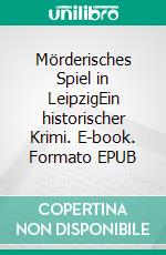 Mörderisches Spiel in LeipzigEin historischer Krimi. E-book. Formato EPUB ebook di Uwe Schimunek