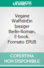 Vegane WaffelnEin bissiger Berlin-Roman. E-book. Formato EPUB ebook di Claudi Feldhaus